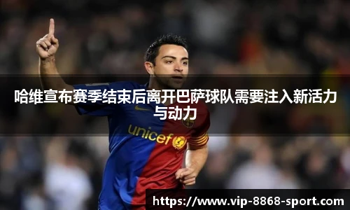 哈维宣布赛季结束后离开巴萨球队需要注入新活力与动力