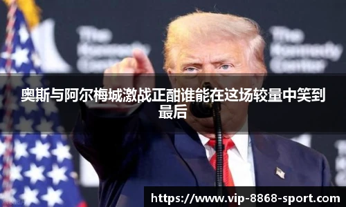 奥斯与阿尔梅城激战正酣谁能在这场较量中笑到最后