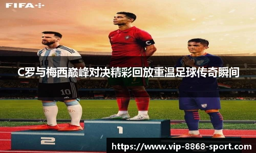 C罗与梅西巅峰对决精彩回放重温足球传奇瞬间